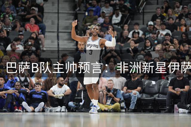 巴萨B队主帅预言：非洲新星伊萨有望追赶亚马尔的脚步