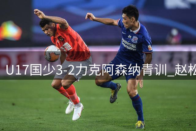 U17国少3-2力克阿森纳青训 赵松源谈高强度对抗收获